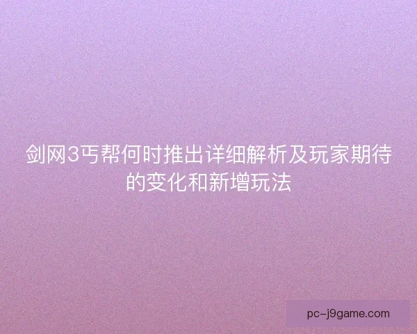 剑网3丐帮何时推出详细解析及玩家期待的变化和新增玩法