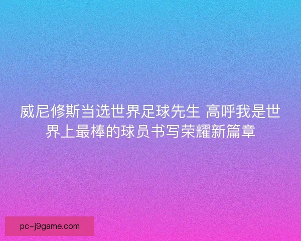 威尼修斯当选世界足球先生 高呼我是世界上最棒的球员书写荣耀新篇章